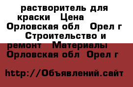 растворитель для краски › Цена ­ 100 - Орловская обл., Орел г. Строительство и ремонт » Материалы   . Орловская обл.,Орел г.